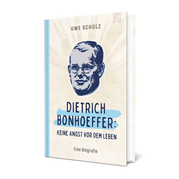 Dietrich Bonhoeffer: Keine Angst vor dem Leben